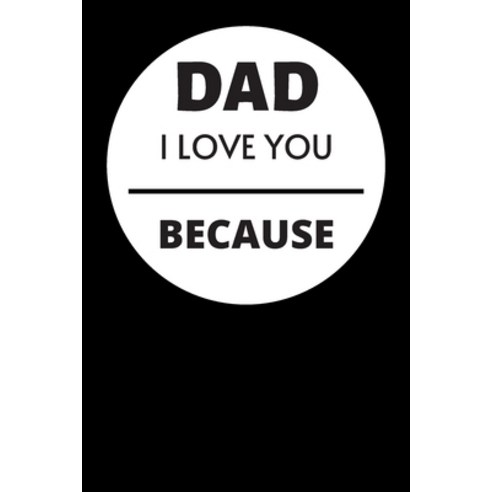 Dad I Love You Because: Write Down What You Love About Your Dad - Best Father''s Day Gift. Paperback, Independently Published