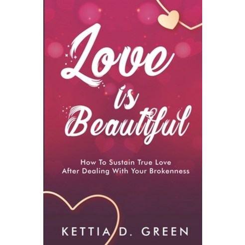 (영문도서) Love Is Beautiful: How To Sustain True Love After Dealing With Your Brokenness Paperback, Independently Published, English, 9798529115121