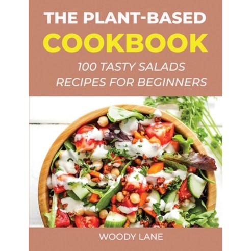 The Plant-Based Cookbook: 100 Tasty Salads Recipes for Beginners Paperback, Woody Lane, English, 9781667197302