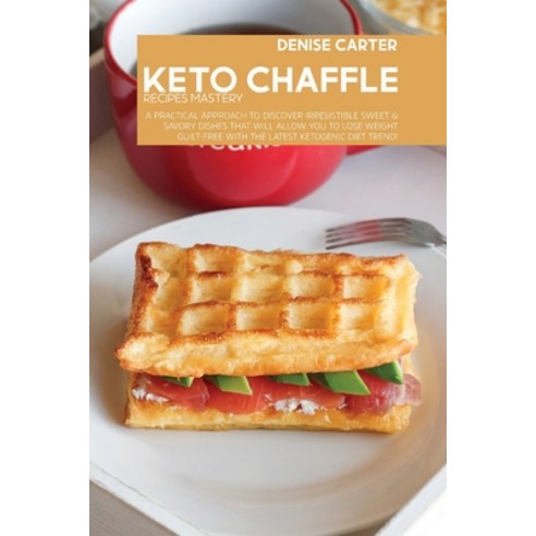 (영문도서) Keto Chaffle Recipes Mastery: A Practical Approach To Discover Irresistible Sweet & Savory Di... Paperback, Denise Carter, English, 9781803009063