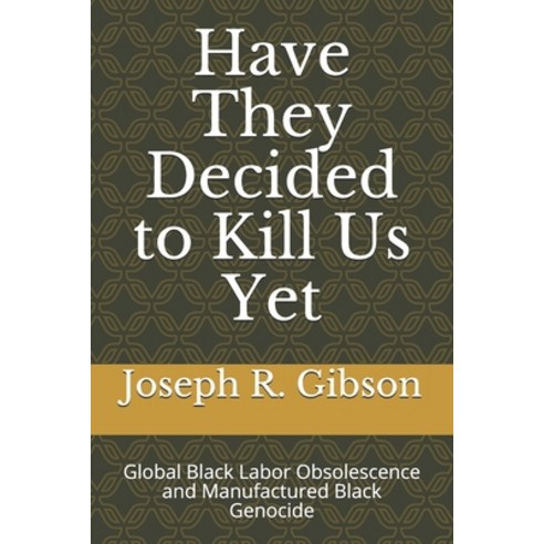 Have They Decided to Kill Us Yet: Global Black Labor Obsolescence and Manufactured Black Genocide Paperback, Independently Published