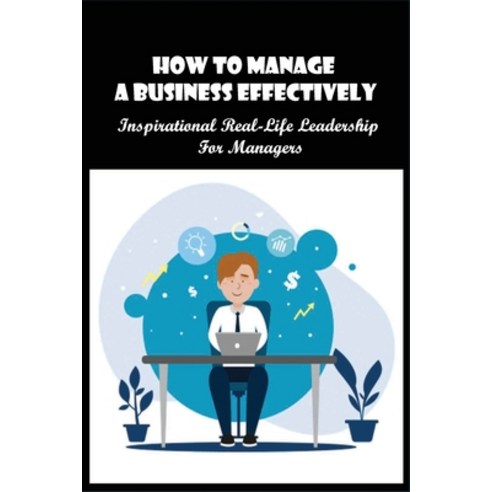 (영문도서) How To Manage A Business Effectively: Inspirational Real-Life Leadership For Managers: How To... Paperback, Independently Published, English, 9798517318794