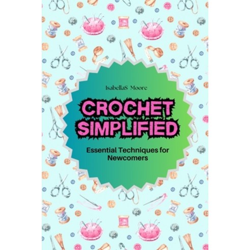 (영문도서) Crochet Simplified: Essential Techniques for Newcomers Paperback, Independently Published, English, 9798328963190