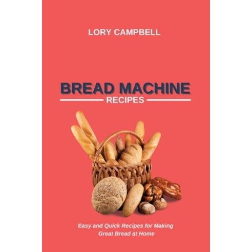 Bread Machine Recipes: Easy and Quick Recipes for Making Great Bread at Home Paperback, Lory Campbell, English, 9781914450549