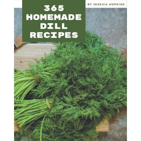 365 Homemade Dill Recipes: Dill Cookbook - The Magic to Create Incredible Flavor! Paperback, Independently Published, English, 9798577962685