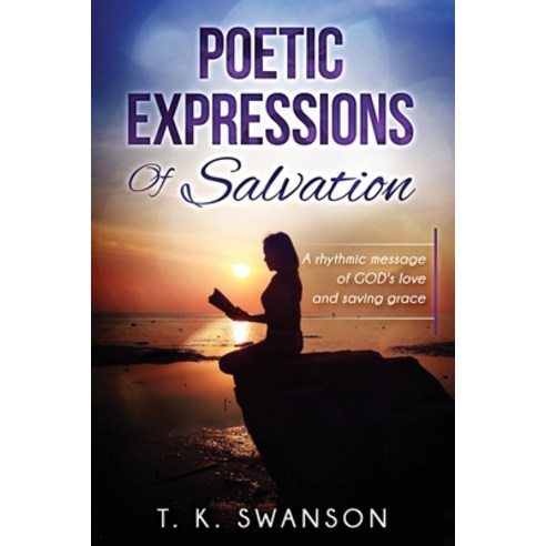 Poetic Expressions Of Salvation: A rhythmic message of GOD''s love and saving grace Paperback, Independently Published