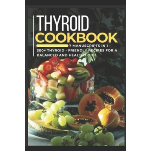 Thyroid Cookbook: 7 Manuscripts in 1 - 300+ Thyroid- friendly recipes for a balanced and healthy diet Paperback, Independently Published, English, 9798566715353
