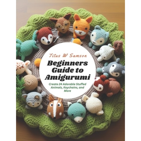 (영문도서) Beginners Guide to Amigurumi: Create 24 Adorable Stuffed Animals Keychains and More Paperback, Independently Published, English, 9798867197025