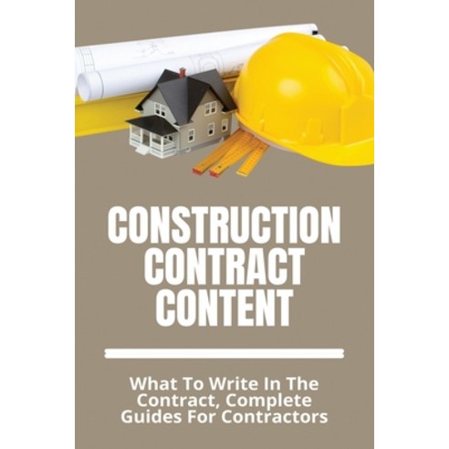 (영문도서) Construction Contract Content: What To Write In The Contract Complete Guides For Contractors... Paperback, Independently Published, English, 9798729838356