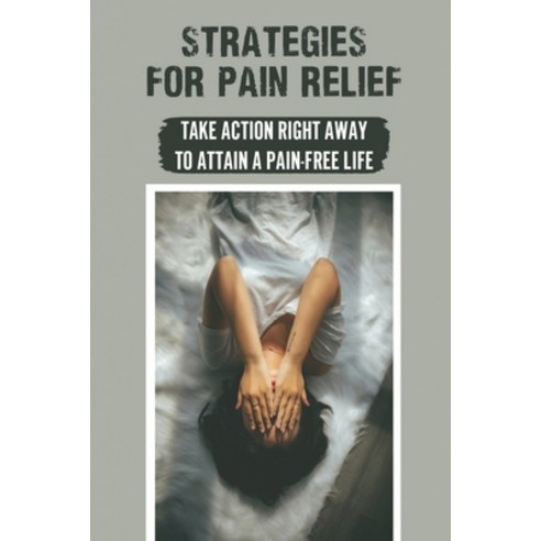 (영문도서) Strategies For Pain Relief: Take Action Right Away To Attain A Pain-Free Life: Body Pain Paperback, Independently Published, English, 9798542799315