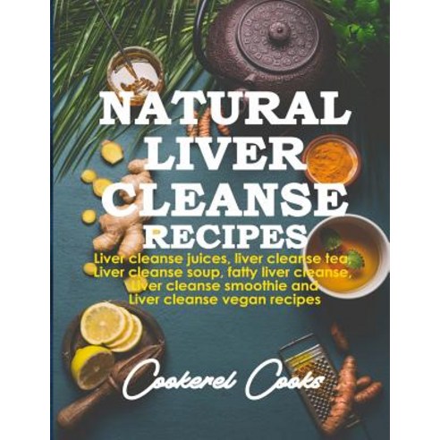 Natural Liver Cleanse Recipes: Liver cleanse juices liver cleanse tea Liver cleanse soup fatty li... Paperback, Independently Published, English, 9781074993665