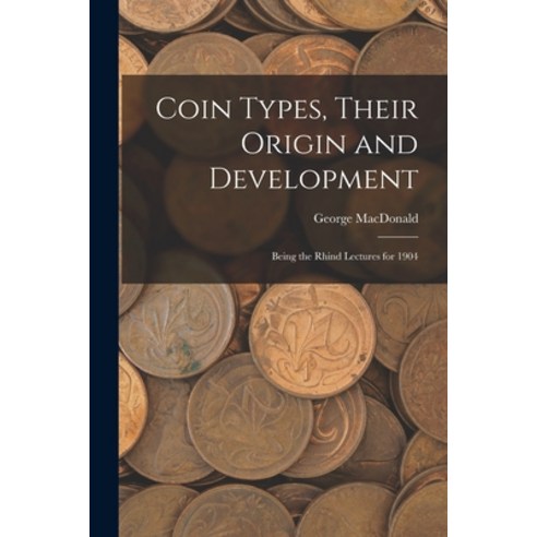 (영문도서) Coin Types Their Origin and Development; Being the Rhind Lectures for 1904 Paperback, Legare Street Press, English, 9781014627841