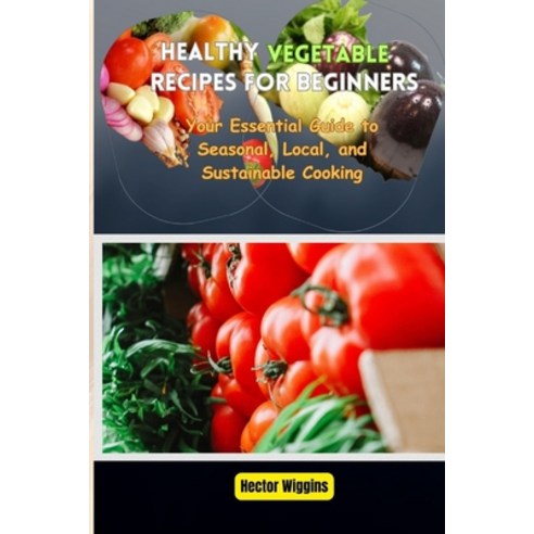 (영문도서) Healthy Vegetable Recipes for Beginners: Your Essential Guide to Seasonal Local and Sustain... Paperback, Independently Published, English, 9798882527982