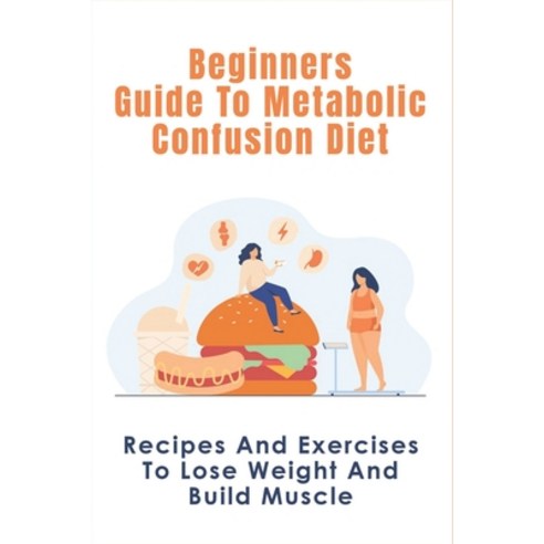 (영문도서) Beginners Guide To Metabolic Confusion Diet: Recipes And Exercises To Lose Weight And Build M... Paperback, Independently Published, English, 9798520618539