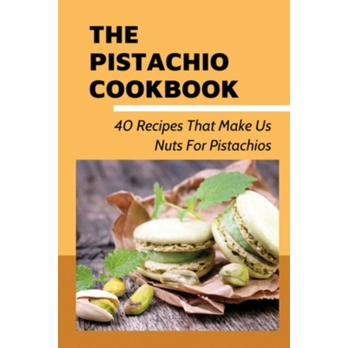 (영문도서) The Pistachio Cookbook: 40 Recipes That Make Us Nuts For Pistachios: What Can Be Made From Pi... Paperback, Independently Published, English, 9798532210653