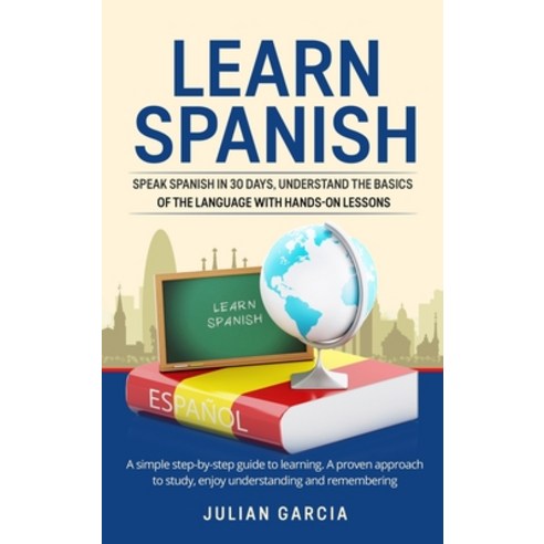 Learn Spanish: Speak Spanish in 30 Days Understand the Basics of the Language With Hands-on Lessons... Hardcover, Julian Garcia, English, 9781914065934