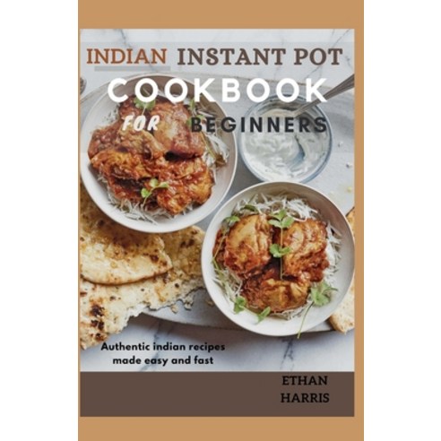 Indian Instant Pot Cookbook for Beginners: Authentic Indian recipes made easy and fast Paperback, Independently Published, English, 9798740219066