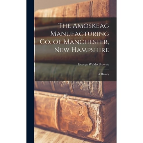 (영문도서) The Amoskeag Manufacturing Co. of Manchester New Hampshire: A History Hardcover, Legare Street Press, English, 9781016491051