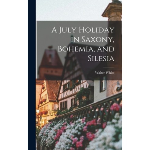 (영문도서) A July Holiday in Saxony Bohemia and Silesia Hardcover, Legare Street Press, English, 9781018292144