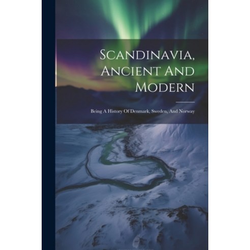 (영문도서) Scandinavia Ancient And Modern: Being A History Of Denmark Sweden And Norway Paperback, Legare Street Press, English, 9781022360211