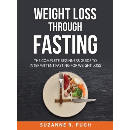 (영문도서) Weight Loss Through Fasting: The Complete Beginners Guide to Intermittent Fasting for Weight ... Hardcover, Suzanne R. Pugh, English, 9781008931053