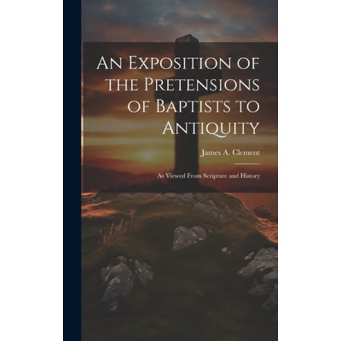 (영문도서) An Exposition of the Pretensions of Baptists to Antiquity: As Viewed From Scripture and History Hardcover, Legare Street Press, English, 9781019979358