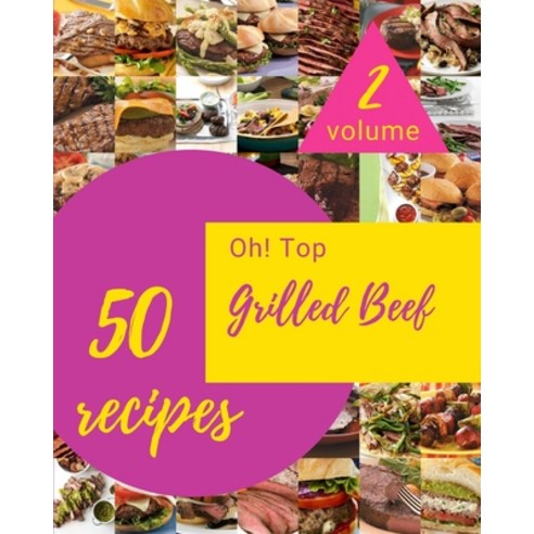 (영문도서) Oh! Top 50 Grilled Beef Recipes Volume 2: A Grilled Beef Cookbook Everyone Loves! Paperback, Independently Published, English, 9798509752414