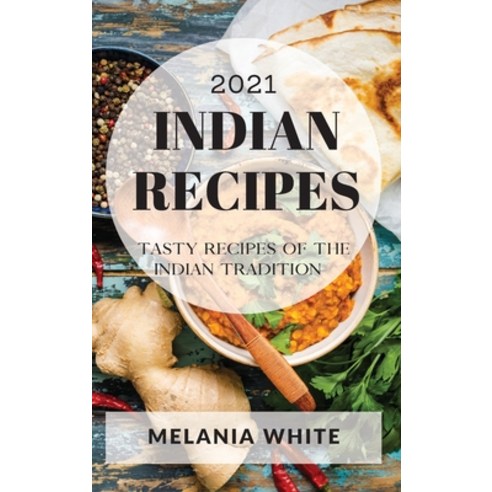 Indian Recipes 2021: Tasty Recipes of the Indian Tradition Hardcover, Melania White, English, 9781801989237