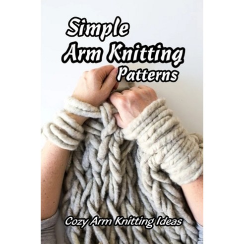 Simple Arm Knitting Patterns: Cozy Arm Knitting Ideas: How to Knit Arm for Beginners Paperback, Independently Published, English, 9798733233833
