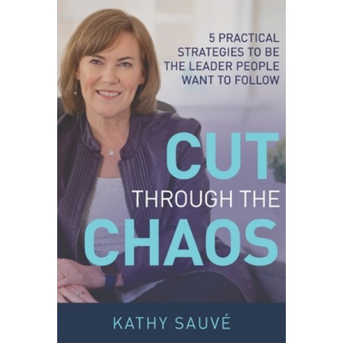 (영문도서) Cut Through the Chaos: 5 Practical Strategies To Be The Leader People Want To Follow Paperback, Independently Published, English, 9798842380060