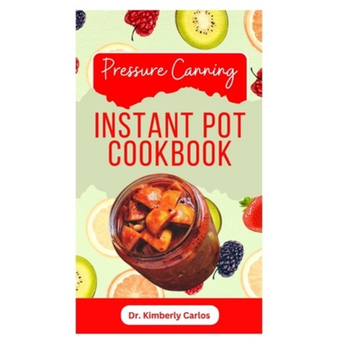 (영문도서) Pressure Canning Instant Pot Cookbook: Delicious Recipes for Proper Food Preservation Paperback, Independently Published, English, 9798861986359
