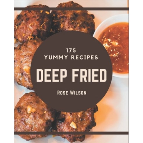 175 Yummy Deep Fried Recipes: The Best Yummy Deep Fried Cookbook on Earth Paperback, Independently Published