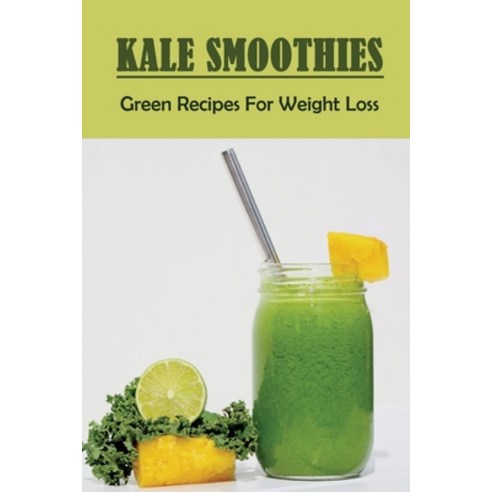 (영문도서) Kale Smoothies: Green Recipes For Weight Loss: Kale Smoothies To Lose Belly Fat Fast Paperback, Independently Published, English, 9798452760559