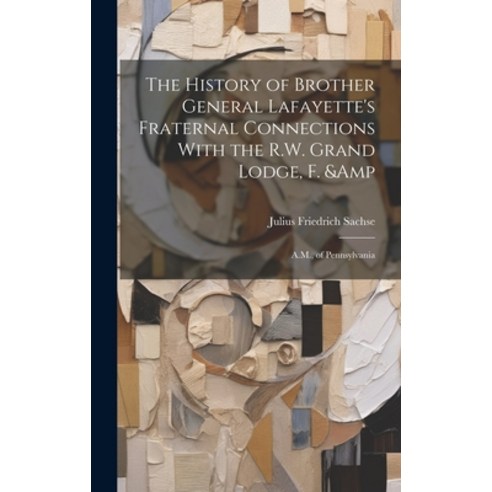(영문도서) The History of Brother General Lafayette''s Fraternal Connections With the R.W. Grand Lodge F... Hardcover, Legare Street Press, English, 9781019501405