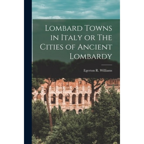 (영문도서) Lombard Towns in Italy or The Cities of Ancient Lombardy Paperback, Legare Street Press, English, 9781018307725