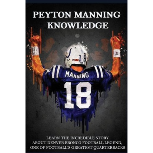 Peyton Manning Knowledge: Learn The Incredible Story About Denver Bronco Football Legend One Of Foo... Paperback, Independently Published, English, 9798703083925