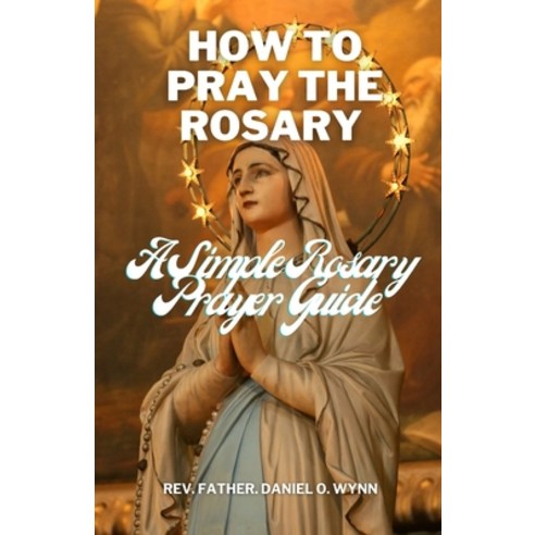 (영문도서) How To Pray The Rosary: A Simple Rosary Prayer Guide Paperback, Independently Published, English, 9798864440827