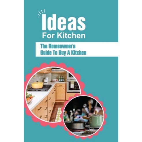 (영문도서) Ideas For Kitchen: The Homeowner''s Guide To Buy A Kitchen: Essential Guide For Kitchen Designer Paperback, Independently Published, English, 9798547333415