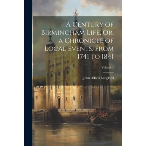 (영문도서) A Century of Birmingham Life Or a Chronicle of Local Events From 1741 to 1841; Volume 2 Paperback, Legare Street Press, English, 9781022519039