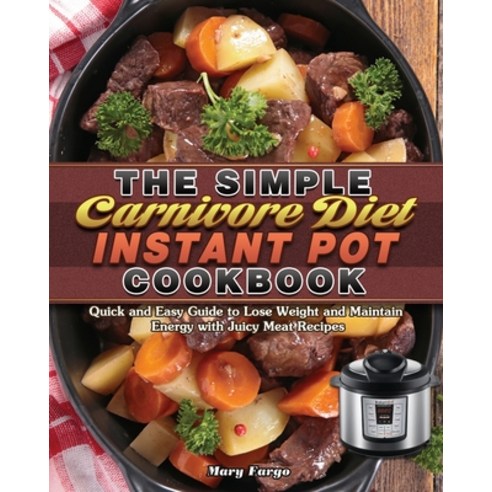 The Simple Carnivore Diet Instant Pot Cookbook: Quick and Easy Guide to Lose Weight and Maintain Ene... Paperback, Mary Fargo, English, 9781649849083