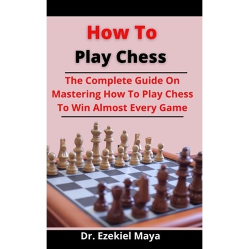(영문도서) How To Play Chess: The Complete Guide On Mastering How To Play Chess To Win Almost Every Game Paperback, Independently Published, English, 9798524214737