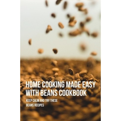 (영문도서) Home Cooking Made Easy With Beans Cookbook: Keep Calm And Try These Beans Recipes: Easy Bean ... Paperback, Independently Published, English, 9798522161125