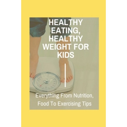 (영문도서) Healthy Eating Healthy Weight For Kids: Everything From Nutrition Food To Exercising Tips: ... Paperback, Independently Published, English, 9798506472506