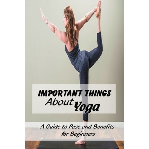 Important Things About Yoga: A Guide to Pose and Benefits for Beginners: Yoga for Complete Beginners Paperback, Independently Published, English, 9798729970278