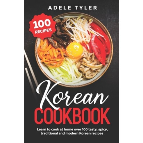 Korean Cookbook: Learn To Cook At Home Over 100 Tasty Spicy Traditional And Modern Korean Recipes Paperback, Independently Published, English, 9798569109036