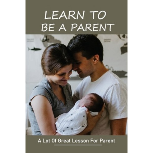 Learn To Be A Parent: A Lot Of Great Lesson For Parent: How Does It Take To Be A Good Parent Paperback, Independently Published, English, 9798739455659