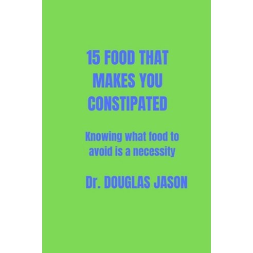 (영문도서) 15 Food That Makes You Constipated: Knowing what food to avoid is a necessity Paperback, Independently Published, English, 9798378401277