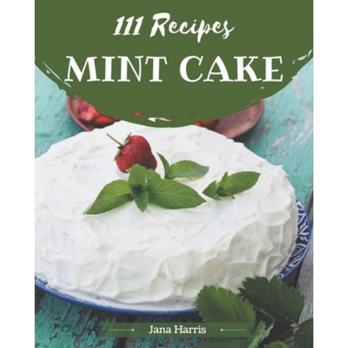 111 Mint Cake Recipes: More Than a Mint Cake Cookbook Paperback, Independently Published, English, 9798573262055
