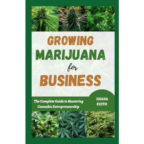 (영문도서) Growing Marijuana for Business: The Complete Guide to Mastering Cannabis Entrepreneurship Paperback, Independently Published, English, 9798865489917