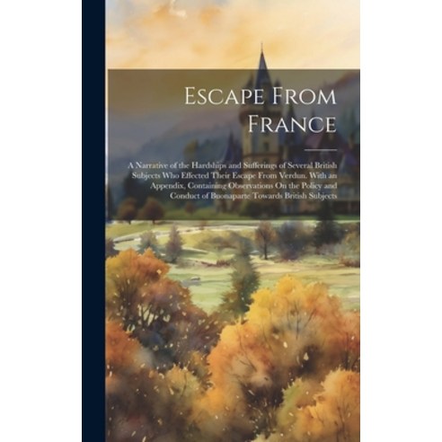 (영문도서) Escape From France: A Narrative of the Hardships and Sufferings of Several British Subjects W... Hardcover, Legare Street Press, English, 9781021102812